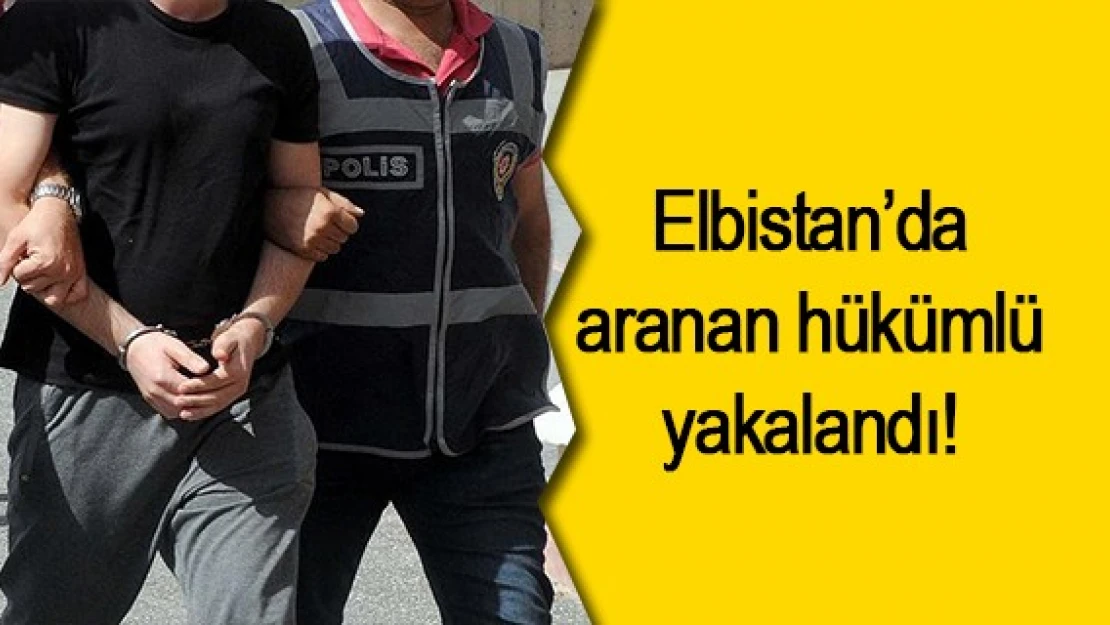 Elbistan'da aranan hükümlü yakalandı!