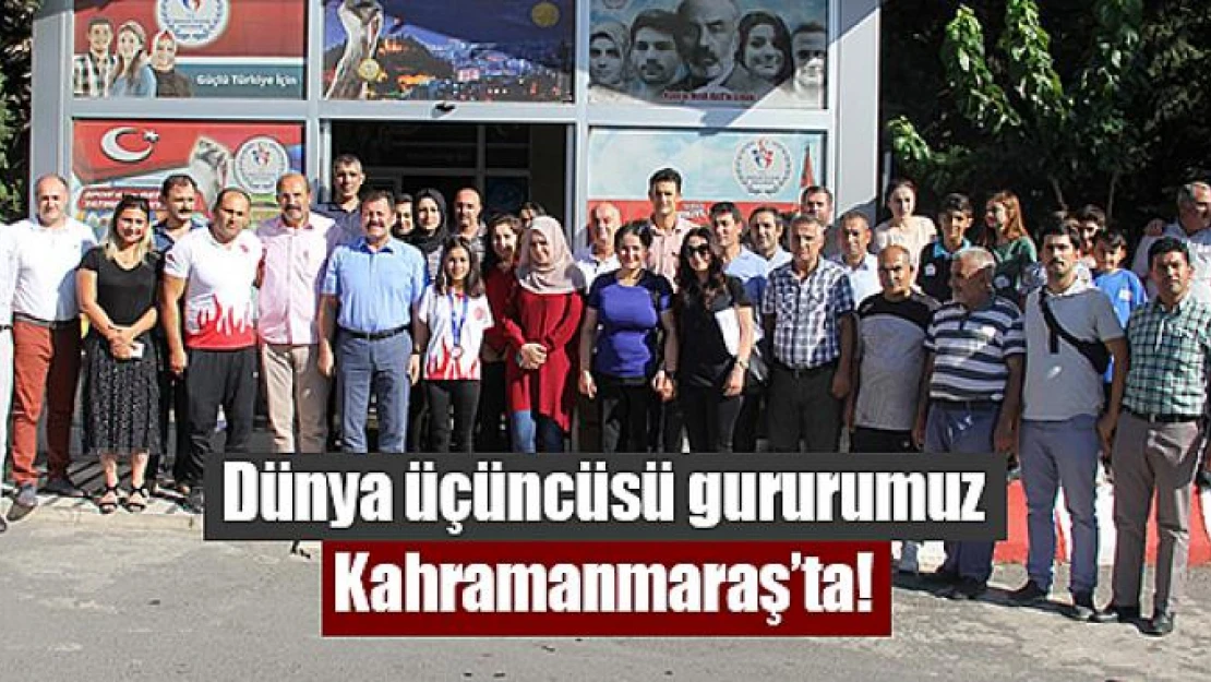 Dünya üçüncüsü gururumuz Kahramanmaraş'ta!