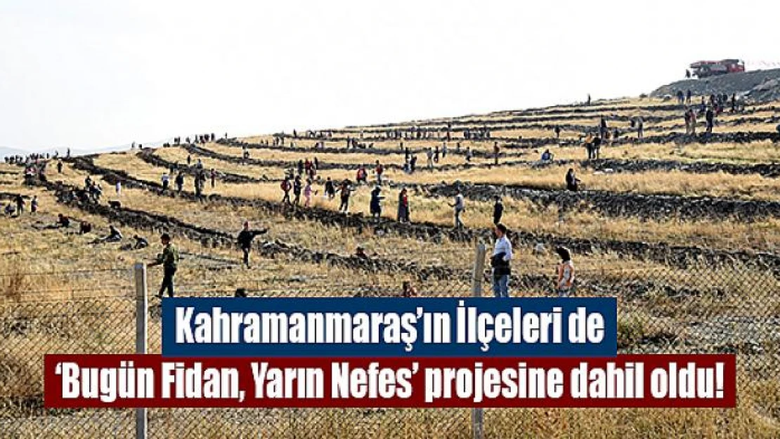 Kahramanmaraş'ın İlçeleri de Bugün Fidan, Yarın Nefes projesine dahil oldu