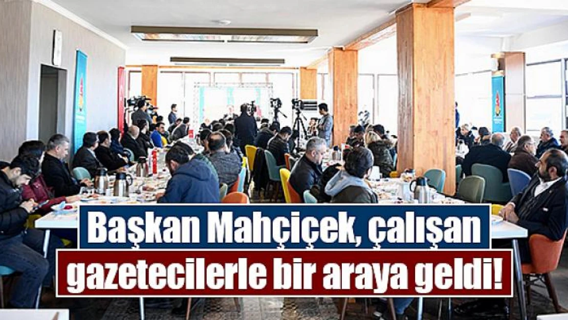 Başkan Mahçiçek, çalışan gazetecilerle bir araya geldi!