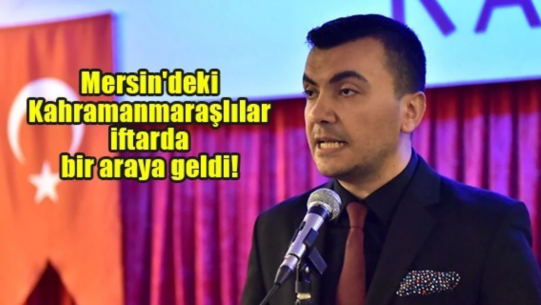 Mersin'deki Kahramanmaraşlılar iftarda bir araya geldi!