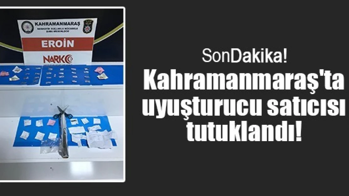 Kahramanmaraş'ta uyuşturucu satıcısı tutuklandı!