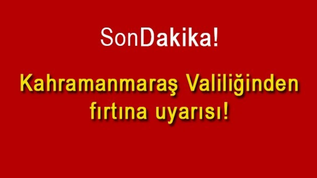 Kahramanmaraş Valiliğinden fırtına uyarısı!