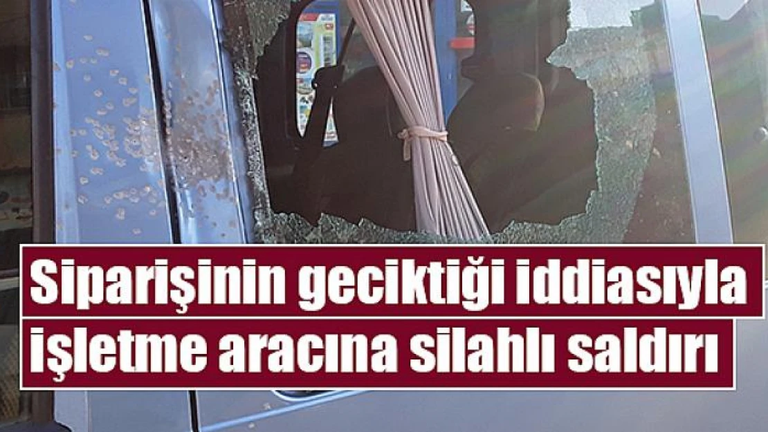 Siparişinin geciktiği iddiasıyla işletme aracına silahlı saldırı