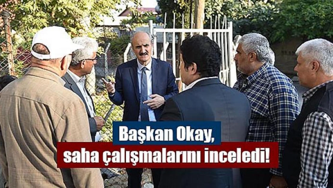 Başkan Okay, saha çalışmalarını inceledi!