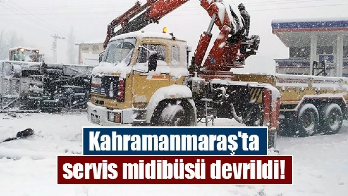 Kahramanmaraş'ta servis midibüsü devrildi!