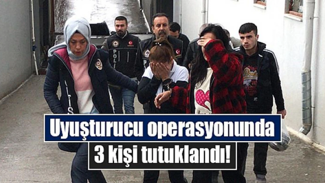 Uyuşturucu operasyonunda 3 kişi tutuklandı!