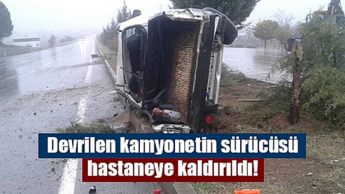 Devrilen kamyonetin sürücüsü hastaneye kaldırıldı!