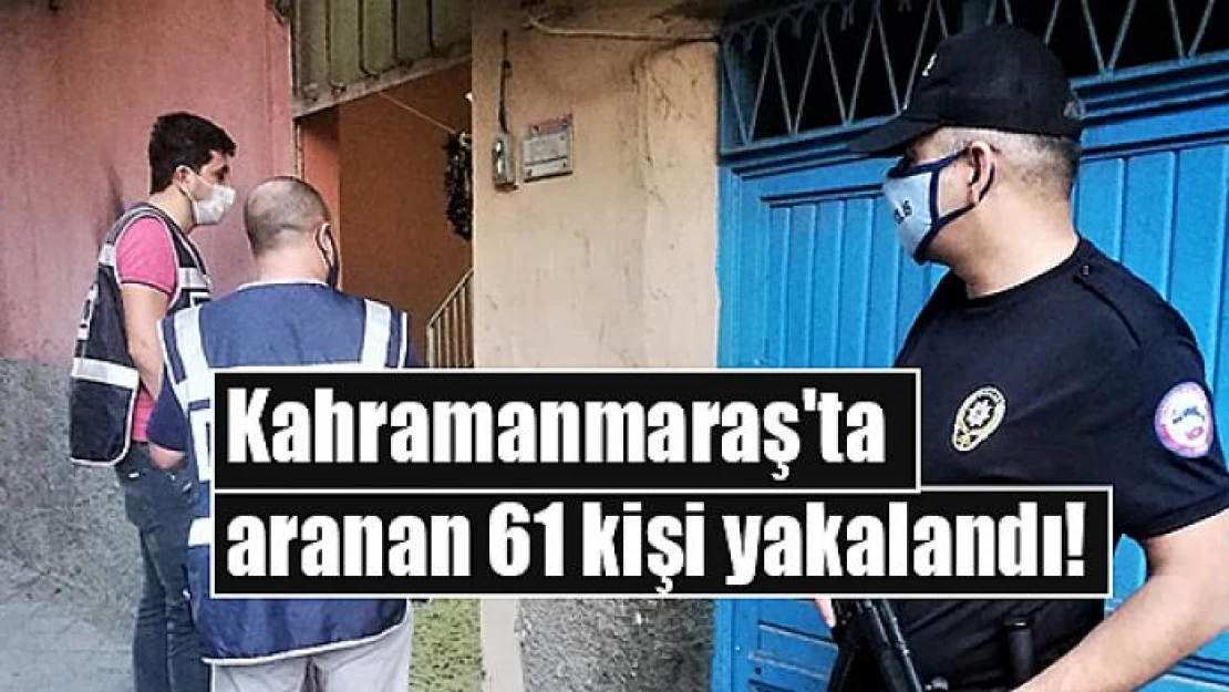 Kahramanmaraş'ta aranan 61 kişi yakalandı