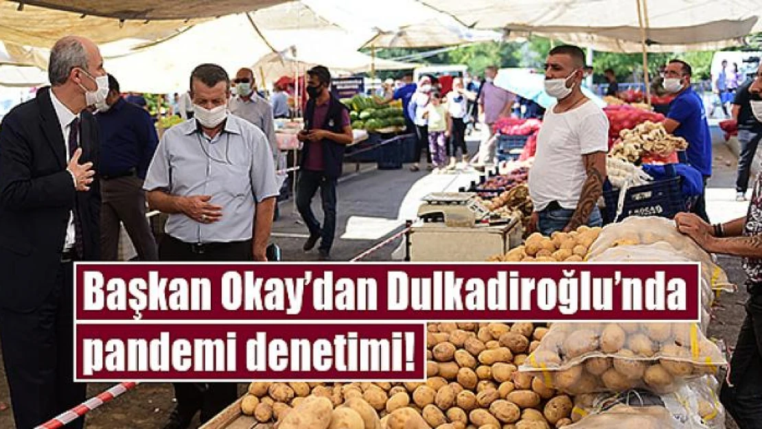 Başkan Okay'dan Dulkadiroğlu'nda pandemi denetimi