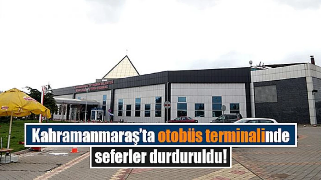 Kahramanmaraş'ta otobüs terminalinde seferler durduruldu!