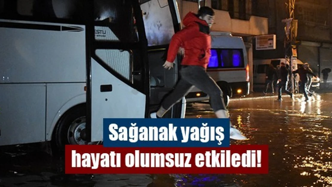 Sağanak yağış hayatı olumsuz etkiledi!