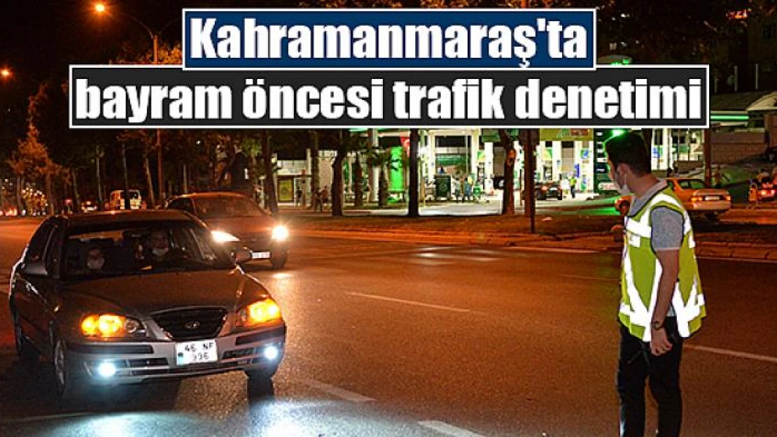 Kahramanmaraş'ta bayram öncesi trafik denetimi