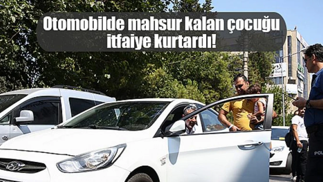 Otomobilde mahsur kalan çocuğu itfaiye kurtardı!