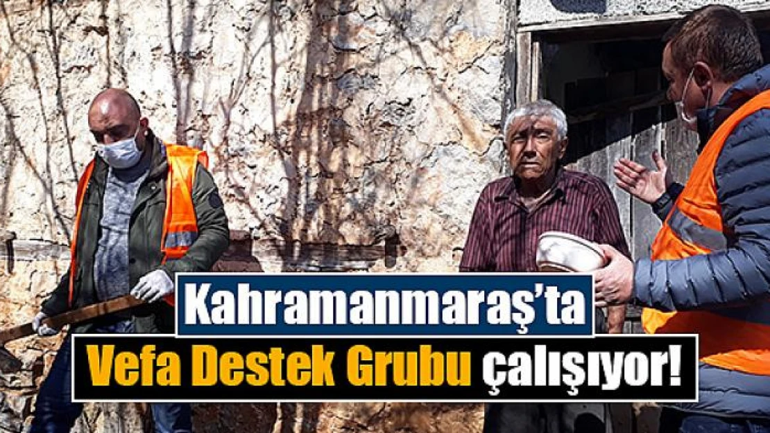 Kahramanmaraş'ta Vefa Destek Grubu çalışıyor!