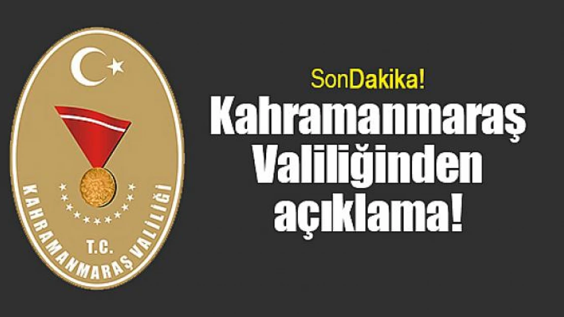 Kahramanmaraş Valiliğinden açıklama!