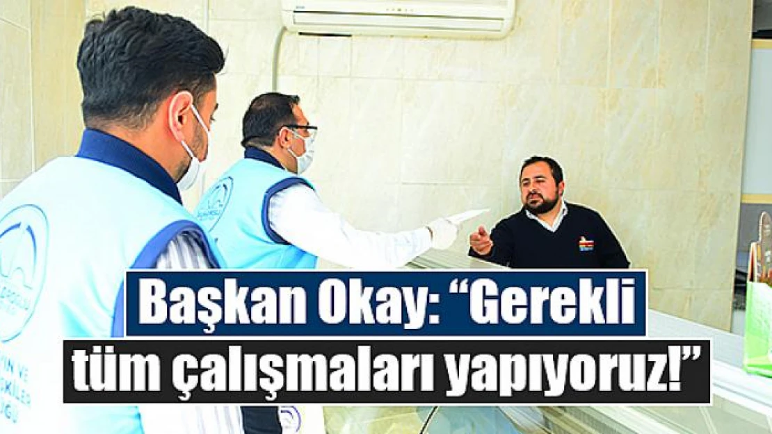 Başkan Okay: 'Gerekli tüm çalışmaları yapıyoruz!'