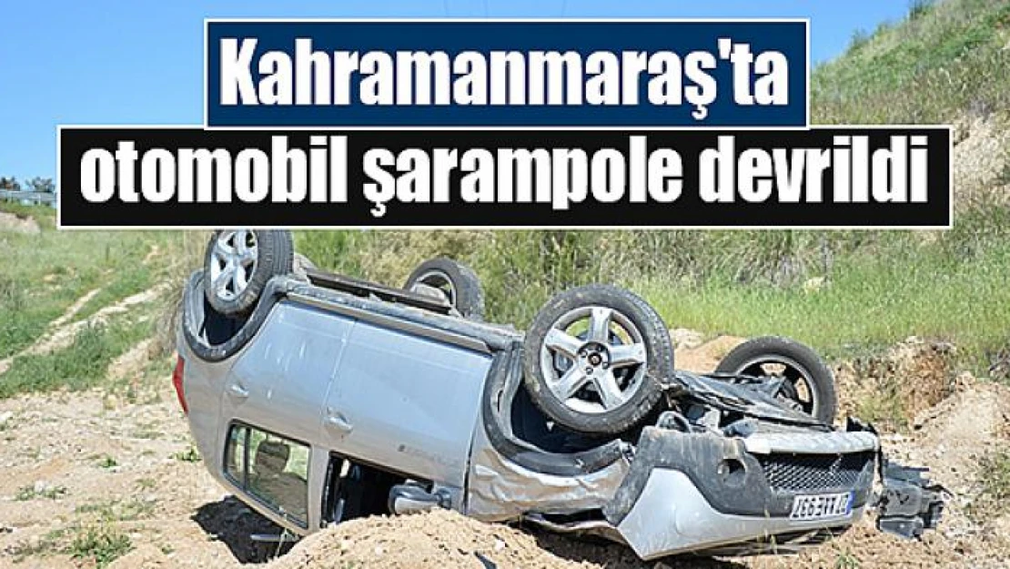 Kahramanmaraş'ta otomobil şarampole devrildi