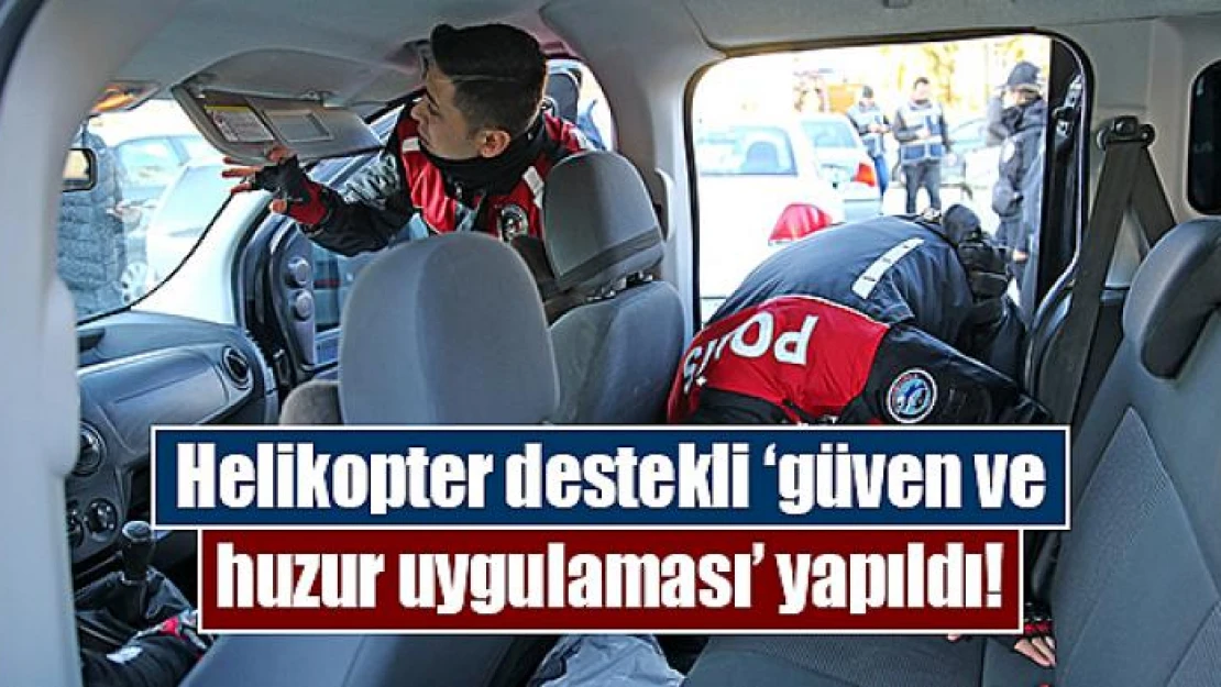 Helikopter destekli 'güven ve huzur uygulaması' yapıldı!