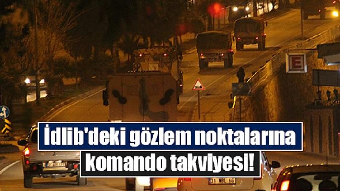 İdlib'deki gözlem noktalarına komando takviyesi!