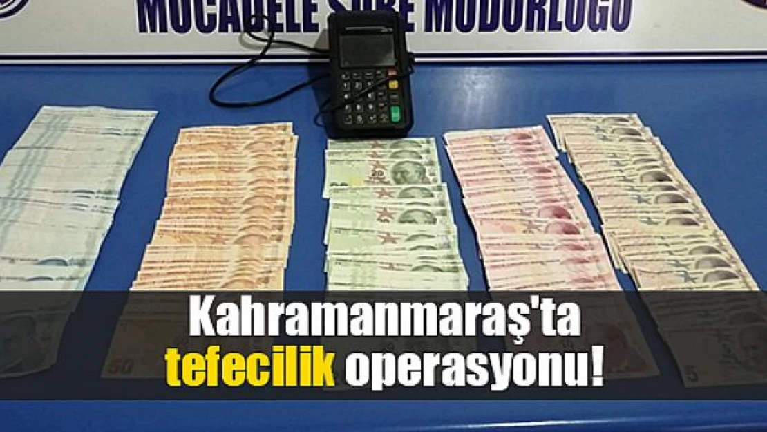 Kahramanmaraş'ta tefecilik operasyonu!