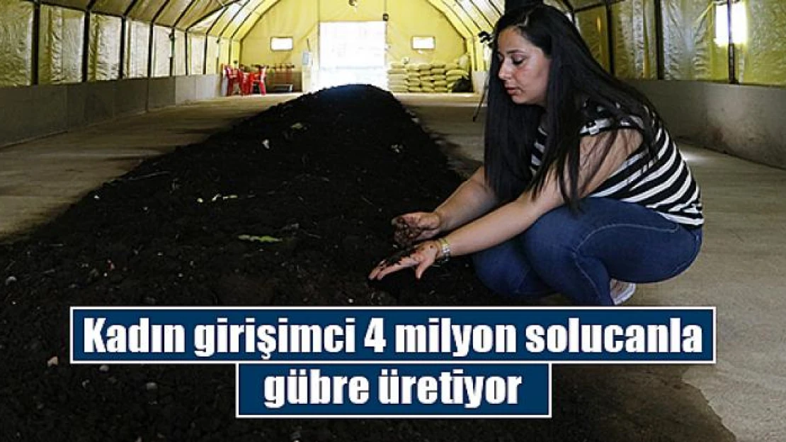 Kadın girişimci 4 milyon solucanla gübre üretiyor