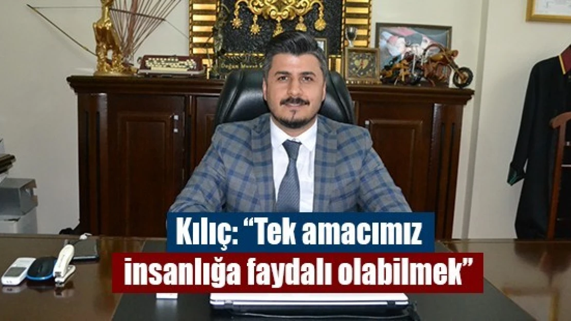 Kılıç: 'Tek amacımız insanlığa faydalı olabilmek'