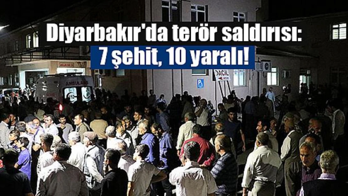 Diyarbakır'da terör saldırısı: 7 şehit, 10 yaralı!