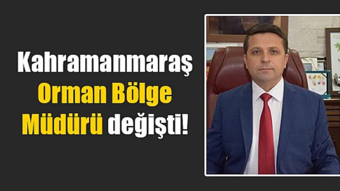 Kahramanmaraş Orman Bölge Müdürü değişti!