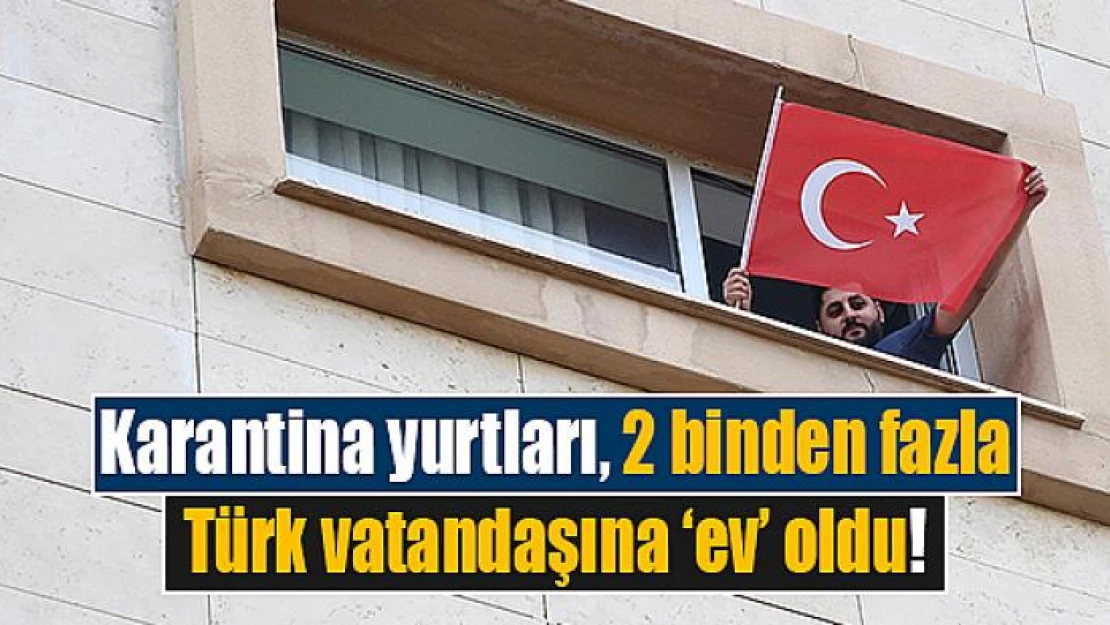 Karantina yurtları, 2 binden fazla Türk vatandaşına 'ev' oldu