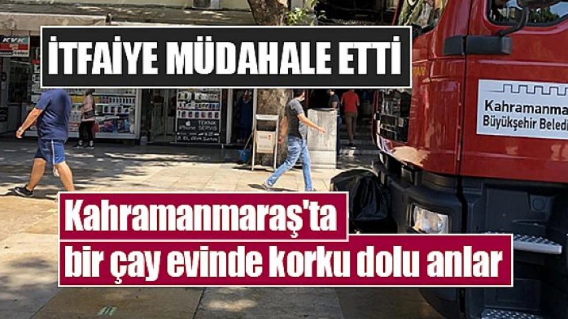 Kahramanmaraş'ta bir çay evinde korku dolu anlar