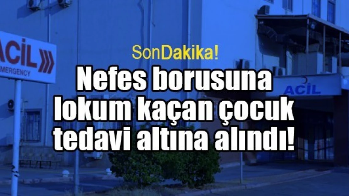 Nefes borusuna lokum kaçan çocuk tedavi altına alındı!