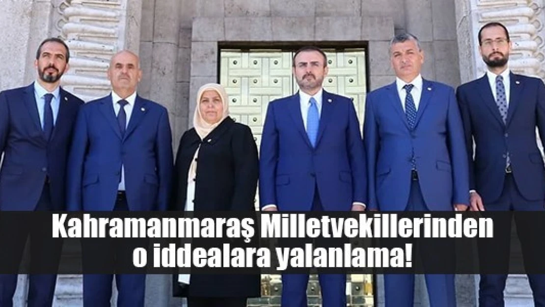 Kahramanmaraş Milletvekillerinden o iddialara yalanlama!