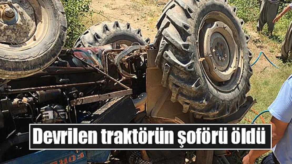 Devrilen traktörün şoförü öldü