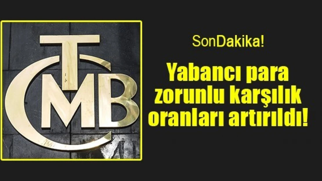 Yabancı para zorunlu karşılık oranları artırıldı!