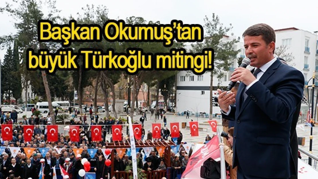 Başkan Okumuş'tan büyük Türkoğlu mitingi!