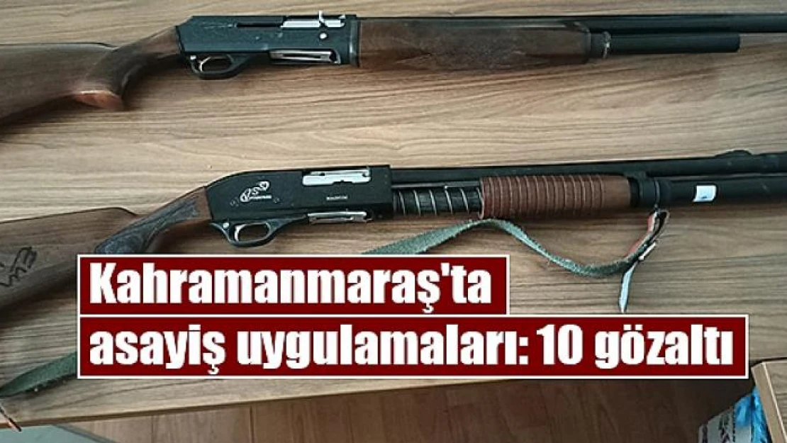 Kahramanmaraş'ta asayiş uygulamaları: 10 gözaltı