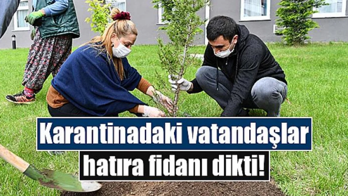 Karantinadaki vatandaşlar hatıra fidanı dikti