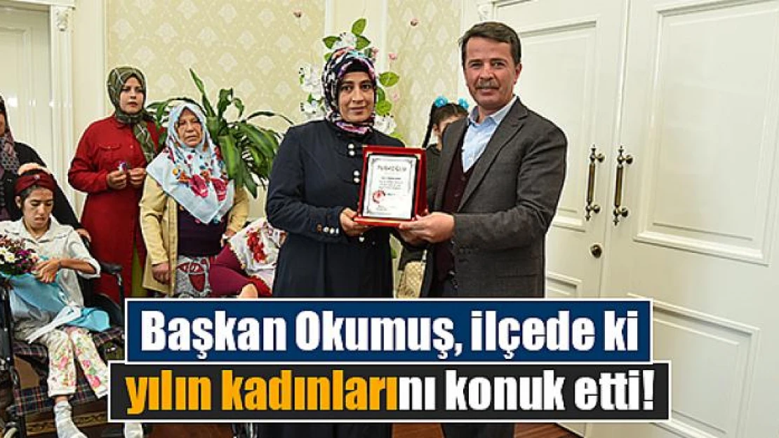 Başkan Okumuş, ilçede ki yılın kadınlarını konuk etti!