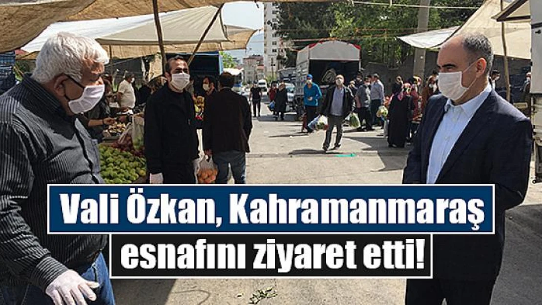 Vali Özkan, Kahramanmaraş esnafını ziyaret etti!