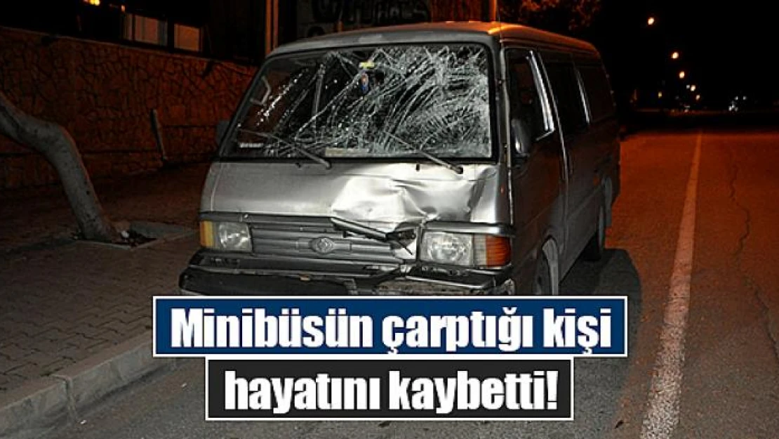 Minibüsün çarptığı kişi hayatını kaybetti!