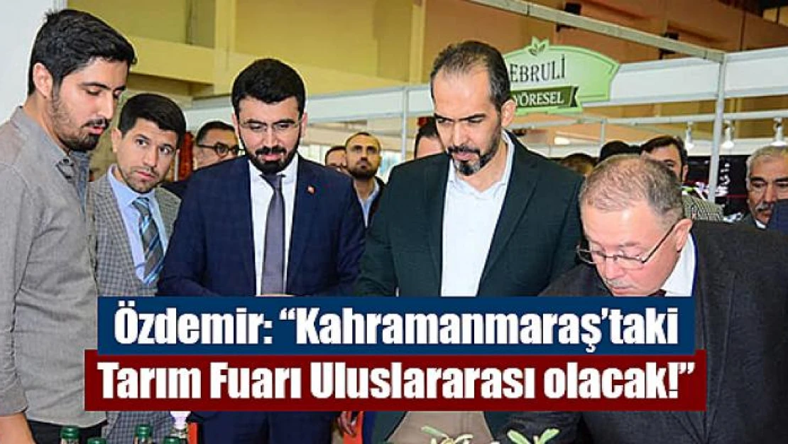 Özdemir: 'Kahramanmaraş'taki Tarım Fuarı Uluslararası olacak!'