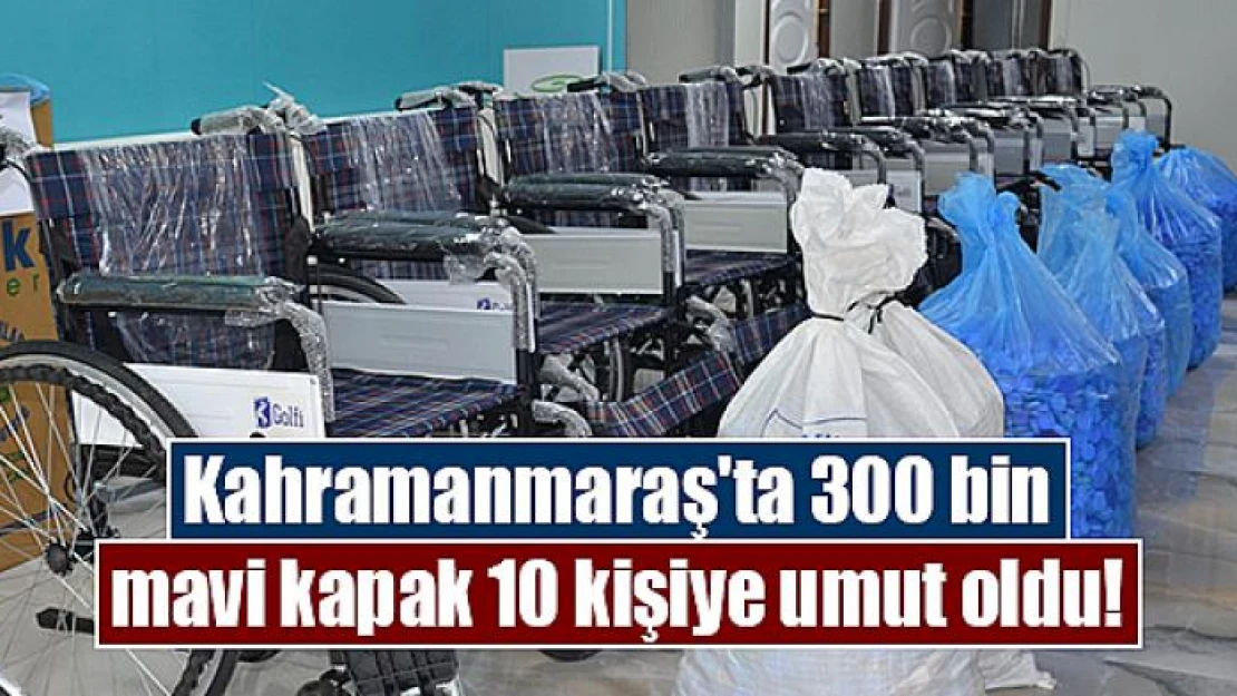 Kahramanmaraş'ta 300 bin mavi kapak 10 kişiye umut oldu!