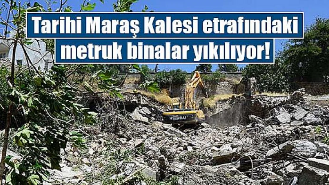 Tarihi Maraş Kalesi etrafındaki metruk binalar yıkılıyor