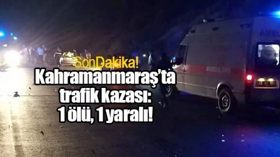 Kahramanmaraş'ta trafik kazası: 1 ölü, 1 yaralı!