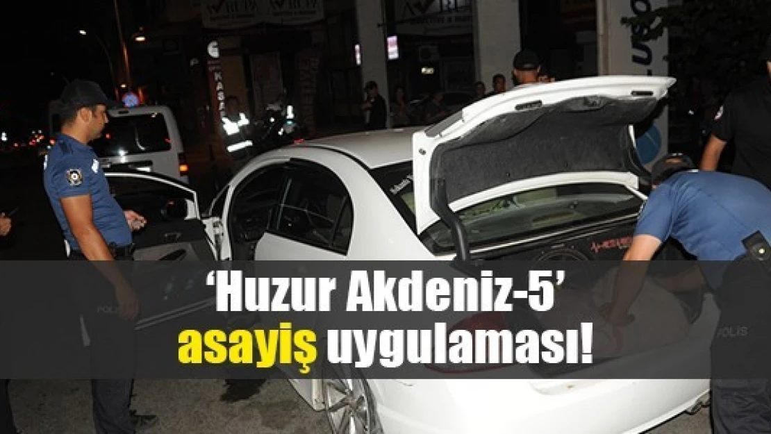 'Huzur Akdeniz-5' asayiş uygulaması!