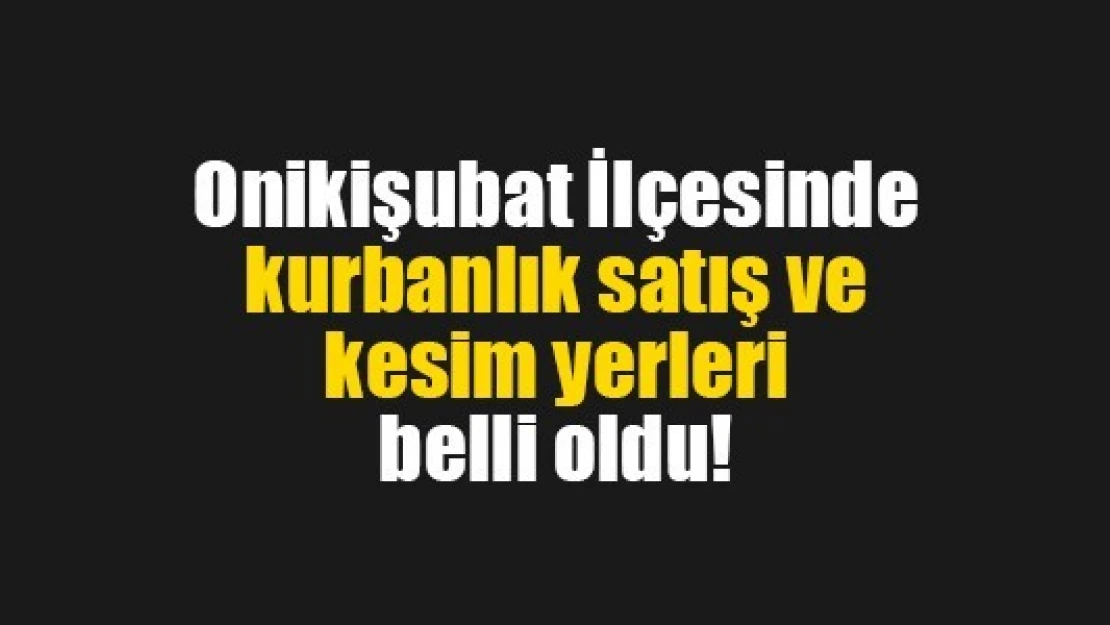 Onikişubat İlçesinde kurbanlık satış ve kesim yerleri belli oldu