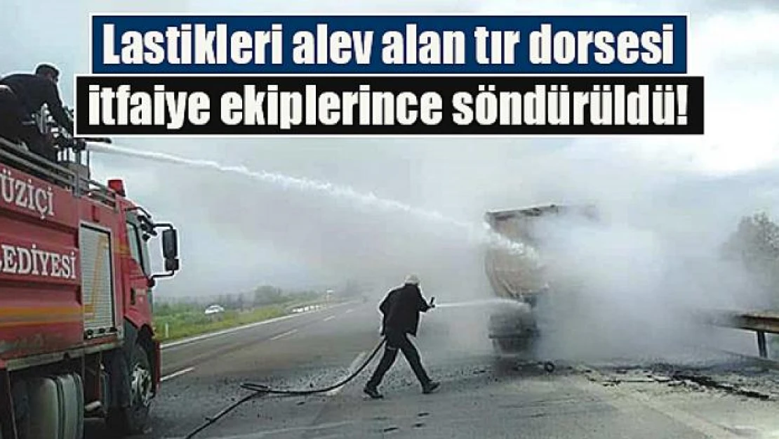 Lastikleri alev alan tır dorsesi itfaiye ekiplerince söndürüldü!