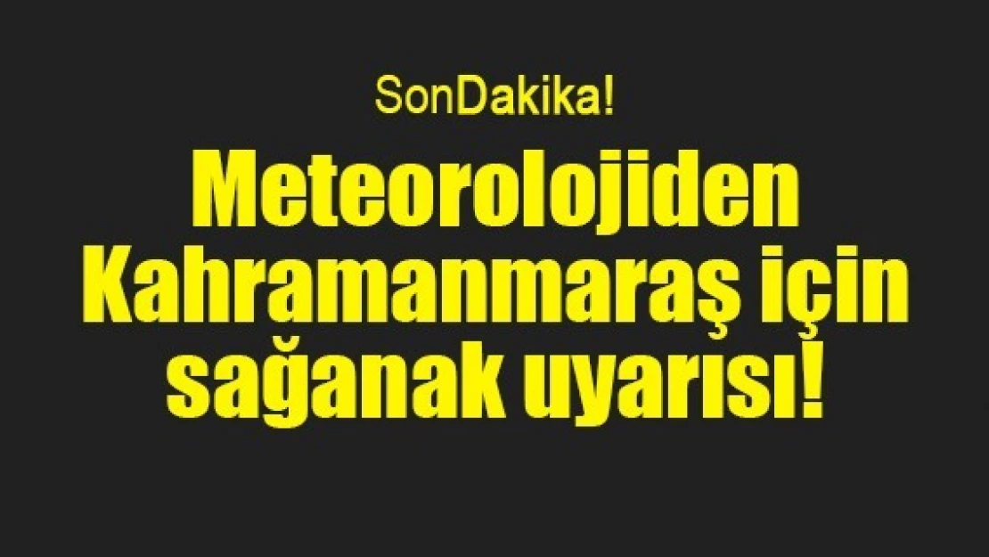 Meteorolojiden Kahramanmaraş için sağanak uyarısı!