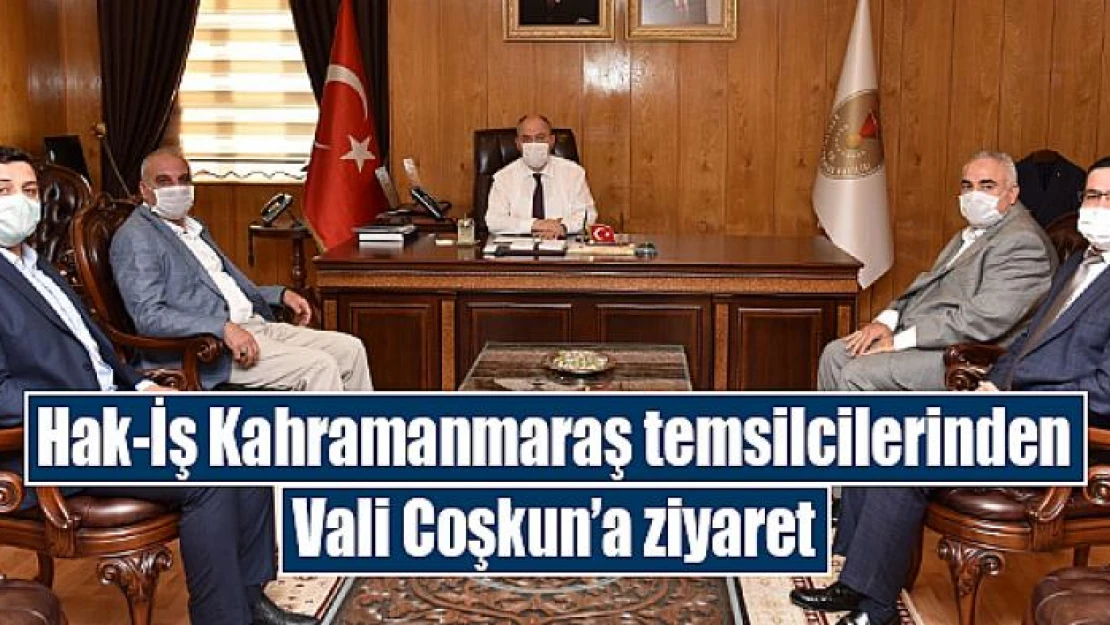 Hak-İş Kahramanmaraş temsilcilerinden Vali Coşkun'a ziyaret